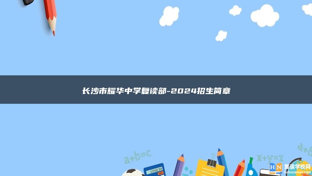 長沙市耀華中學(xué)復(fù)讀部-2024招生簡章