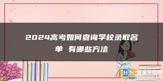 2024高考如何查詢學(xué)校錄取名單 有哪些方法