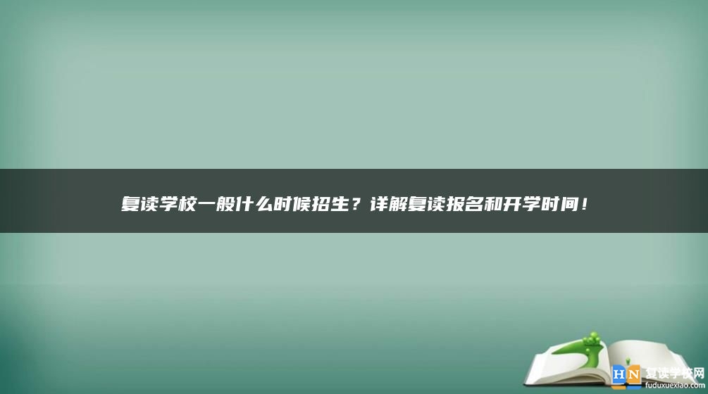 復(fù)讀學(xué)校一般什么時候招生？詳解復(fù)讀報名和開學(xué)時間！