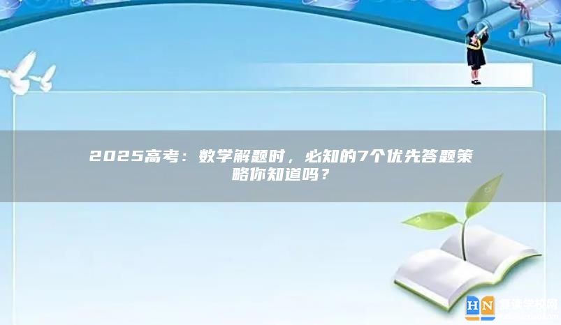 2025高考：數(shù)學(xué)解題時，必知的7個優(yōu)先答題策略你知道嗎？