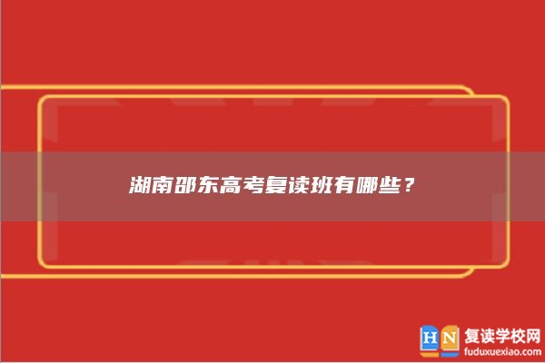 湖南邵東高考復(fù)讀班有哪些？
