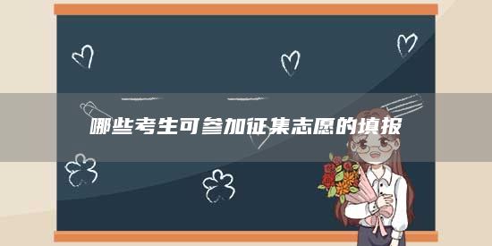 哪些考生可參加征集志愿的填報(bào)