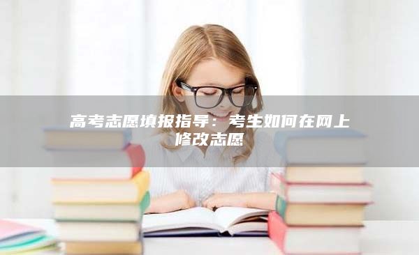 高考志愿填報指導(dǎo):考生如何在網(wǎng)上修改志愿