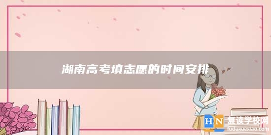 湖南高考填志愿的時間安排