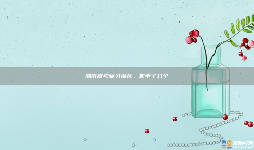 湖南高考復(fù)習(xí)誤區(qū)，你中了幾個