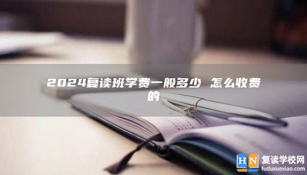 2024復讀班學費一般多少 怎么收費的