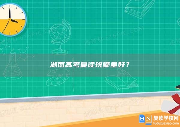湖南高考復(fù)讀班哪里好？