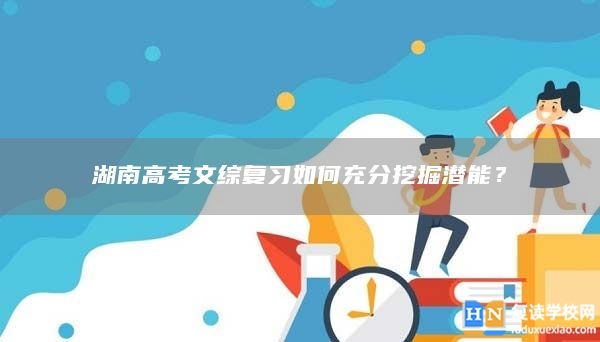 湖南高考文綜復(fù)習(xí)如何充分挖掘潛能？