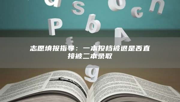 志愿填報指導:一本投檔被退是否直接被二本錄取
