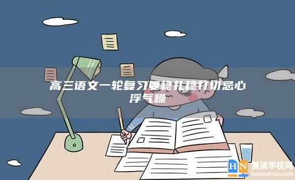 高三語文一輪復(fù)習(xí)要穩(wěn)扎穩(wěn)打切忌心浮氣躁