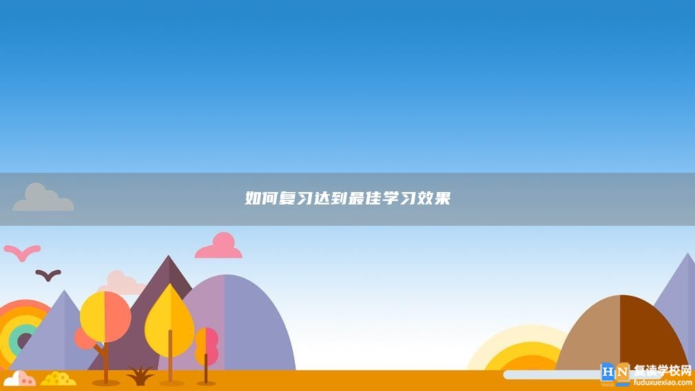 如何復(fù)習(xí)達(dá)到最佳學(xué)習(xí)效果