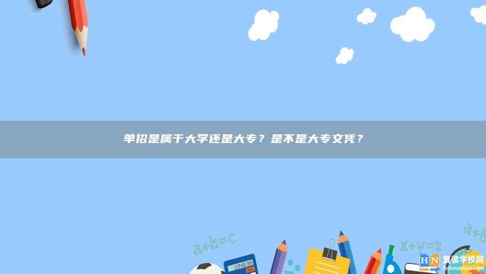 單招是屬于大學(xué)還是大專？是不是大專文憑？