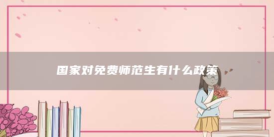國家對免費師范生有什么政策