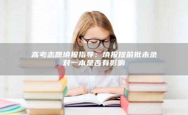 高考志愿填報(bào)指導(dǎo):填報(bào)提前批未錄對(duì)一本是否有影響