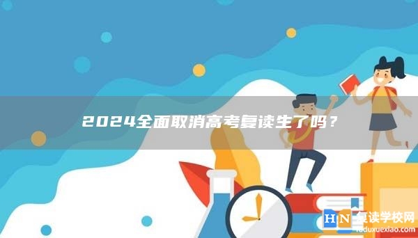 2024全面取消高考復(fù)讀生了嗎？