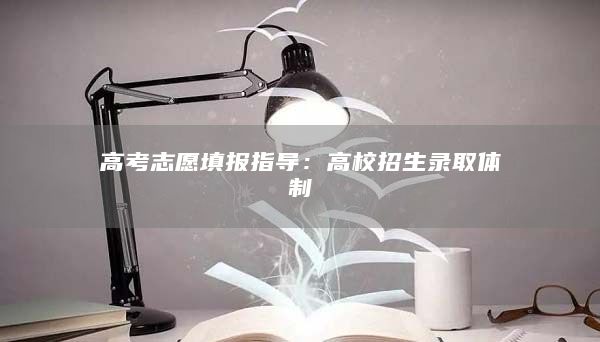 高考志愿填報(bào)指導(dǎo):高校招生錄取體制