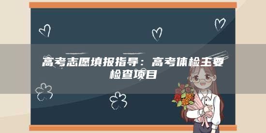 高考志愿填報(bào)指導(dǎo):高考體檢主要檢查項(xiàng)目