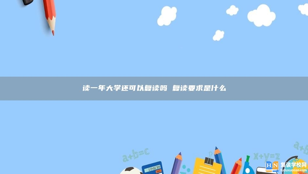 讀一年大學(xué)還可以復(fù)讀嗎 復(fù)讀要求是什么