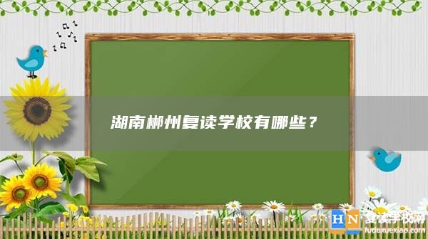 湖南郴州復(fù)讀學(xué)校有哪些？