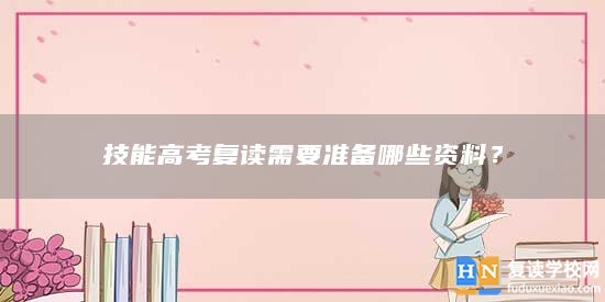 技能高考復(fù)讀需要準(zhǔn)備哪些資料？