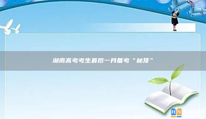 湖南高考考生最后一月備考“秘笈”