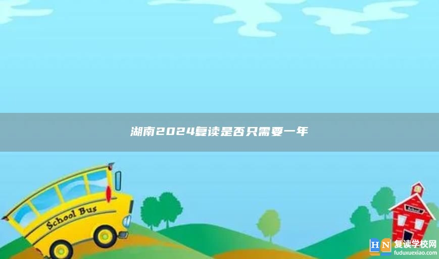 湖南2024復(fù)讀是否只需要一年