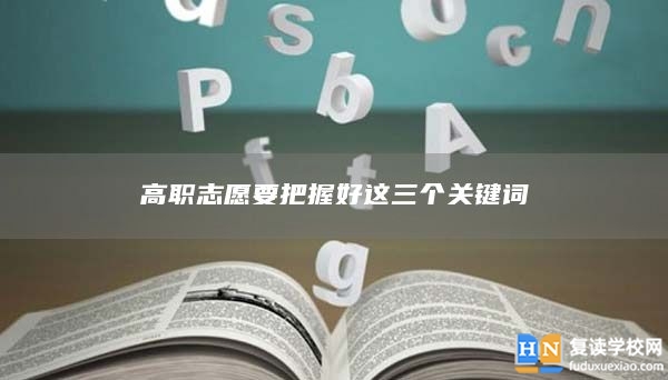 高職志愿要把握好這三個關(guān)鍵詞