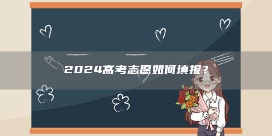 2024高考志愿如何填報？