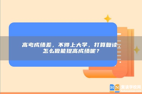 高考成績差，不得上大學(xué)，打算復(fù)讀，怎么做能提高成績呢？