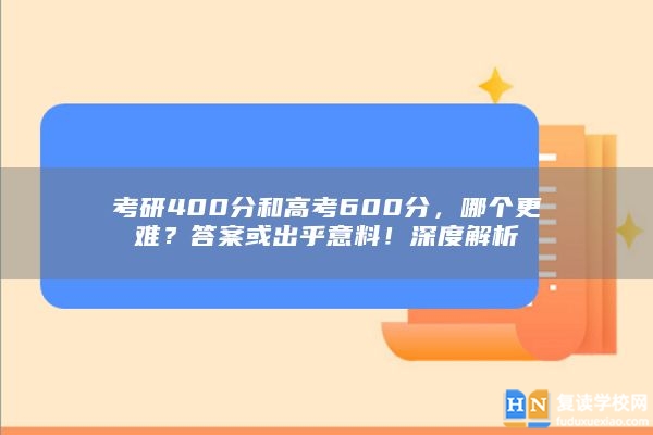 考研400分和高考600分，哪個更難？答案或出乎意料！深度解析