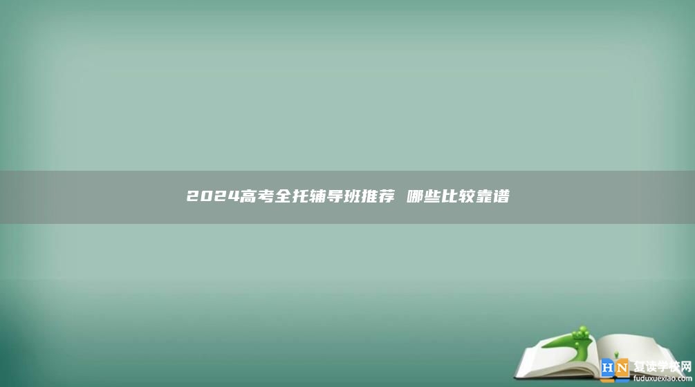 2024高考全托輔導(dǎo)班推薦 哪些比較靠譜