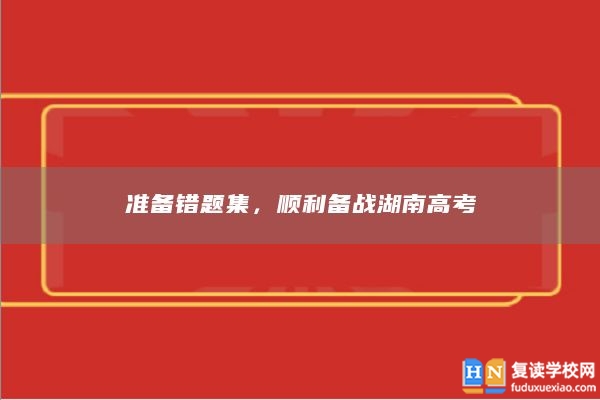 準(zhǔn)備錯題集，順利備戰(zhàn)湖南高考