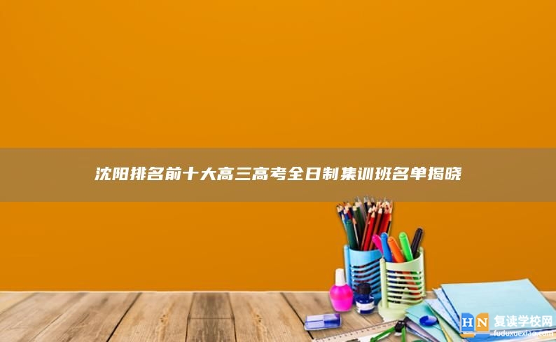 沈陽排名前十大高三高考全日制集訓班名單揭曉