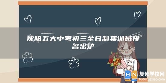 沈陽五大中考初三全日制集訓(xùn)班排名出爐