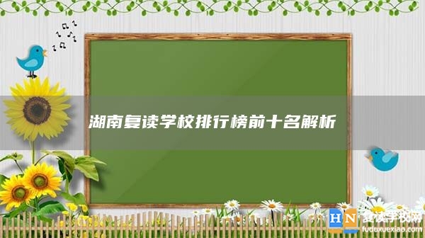 湖南復(fù)讀學(xué)校排行榜前十名解析