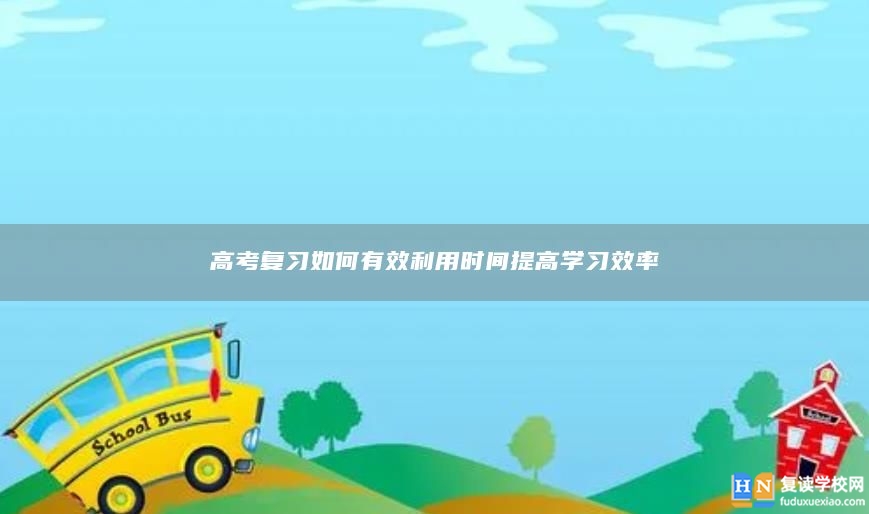 高考復習如何有效利用時間提高學習效率