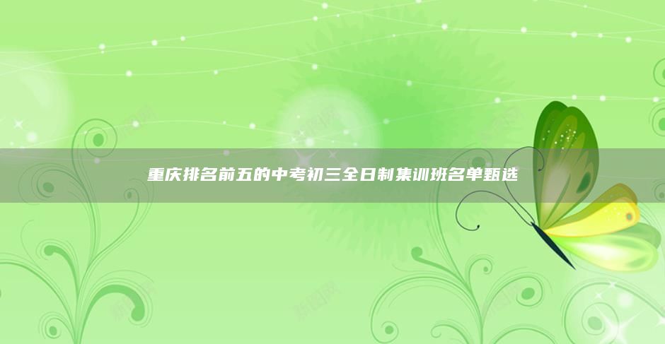 重慶排名前五的中考初三全日制集訓(xùn)班名單甄選