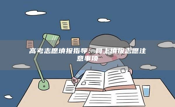 高考志愿填報(bào)指導(dǎo):網(wǎng)上填報(bào)志愿注意事項(xiàng)