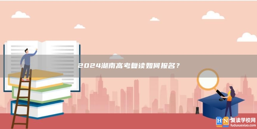 2024湖南高考復讀如何報名？