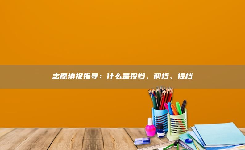 志愿填報指導(dǎo)：什么是投檔、調(diào)檔、提檔