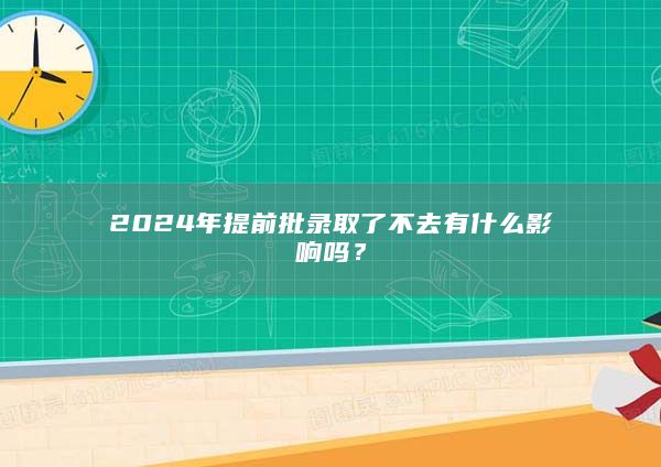 2024年提前批錄取了不去有什么影響嗎?