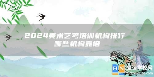 2024美術(shù)藝考培訓(xùn)機(jī)構(gòu)排行 哪些機(jī)構(gòu)靠譜