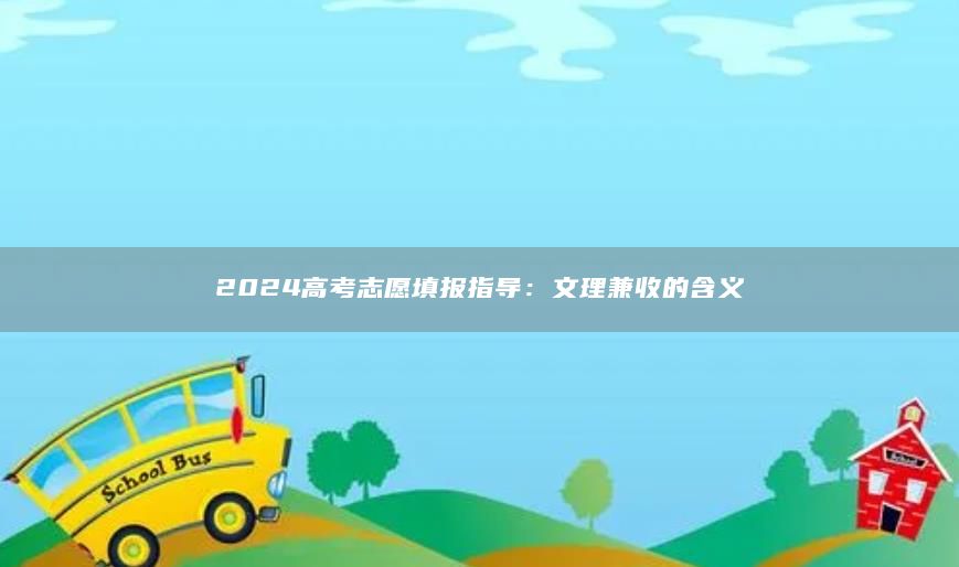 2024高考志愿填報指導(dǎo)：文理兼收的含義