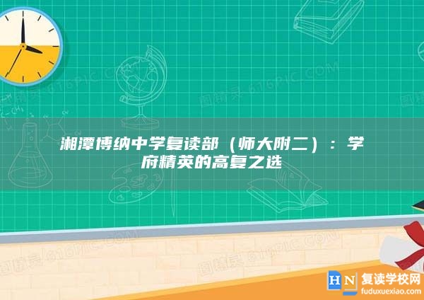 湘潭博納中學復讀部(師大附二):學府精英的高復之選