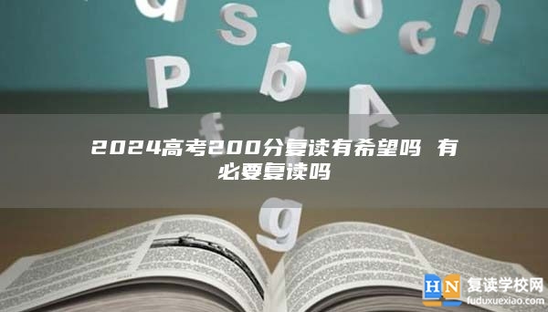 2024高考200分復(fù)讀有希望嗎 有必要復(fù)讀嗎