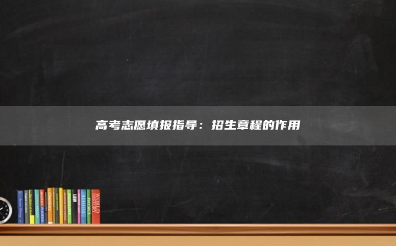 高考志愿填報指導(dǎo):招生章程的作用