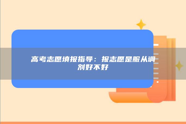 高考志愿填報指導:報志愿是服從調劑好不好