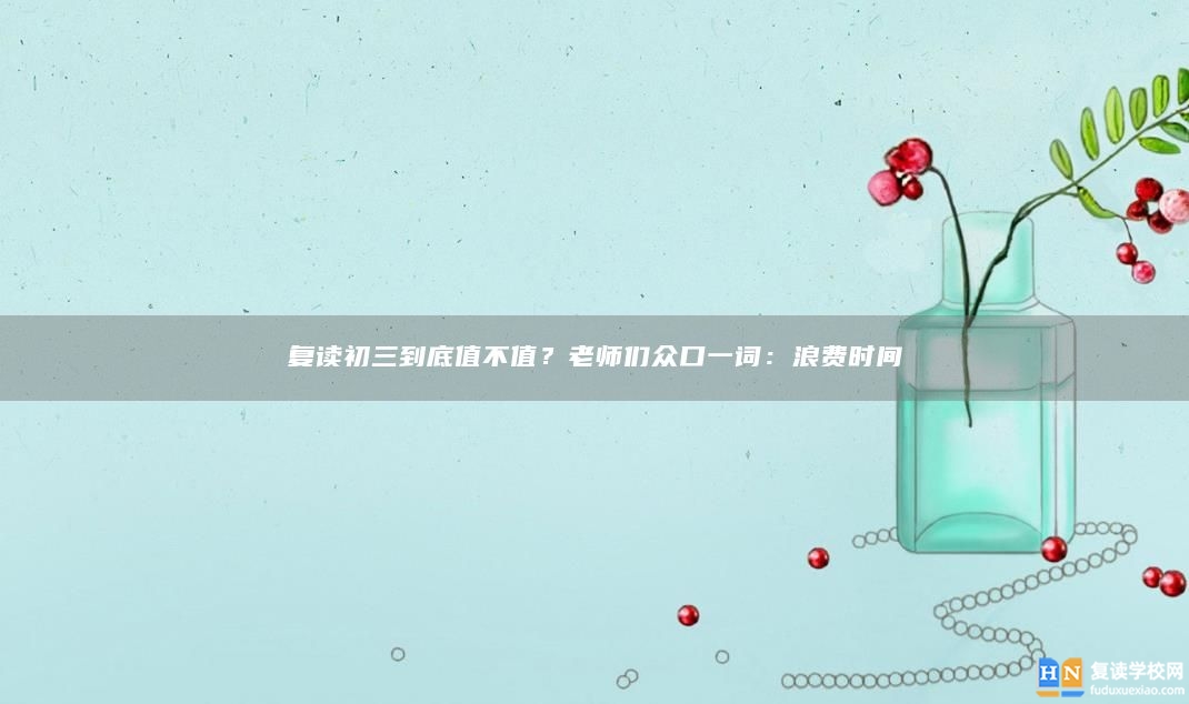 復(fù)讀初三到底值不值？老師們眾口一詞：浪費(fèi)時(shí)間