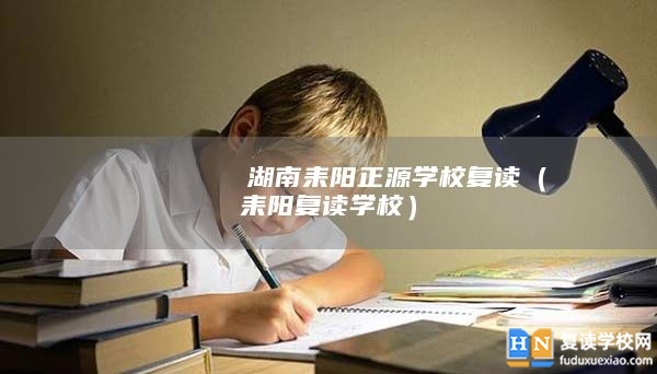        ?湖南耒陽(yáng)正源學(xué)校復(fù)讀（耒陽(yáng)復(fù)讀學(xué)校）