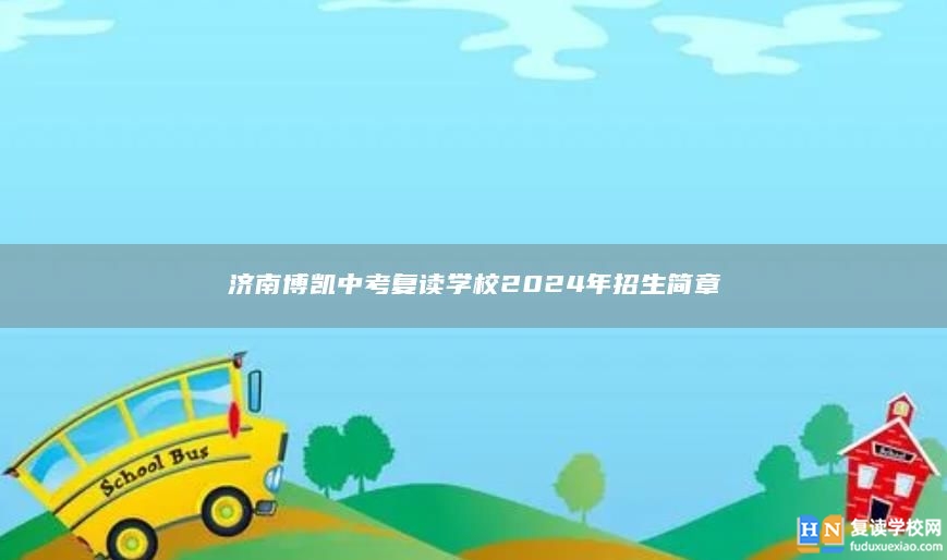 濟(jì)南博凱中考復(fù)讀學(xué)校2024年招生簡(jiǎn)章